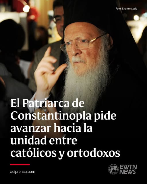 El patriarca de Constantinopla pide avanzar hacia la unidad entre catolicos y ortodoxos El patriarca de Constantinopla pide avanzar hacia la unidad entre catolicos y ortodoxos